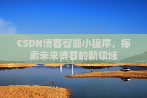 CSDN博客智能小程序，探索未来博客的新领域